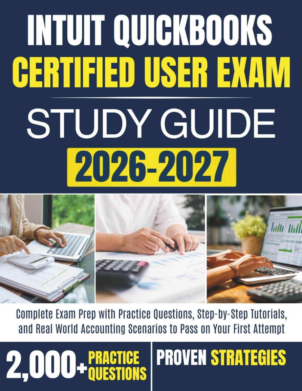 INTUIT QUICKBOOKS CERTIFIED USER EXAM STUDY GUIDE 2026-2027: Complete Exam Prep with Practice Questions, Step-by-Step Tutorials, and RealWorld Accounting Scenarios to Pass on Your First Attempt