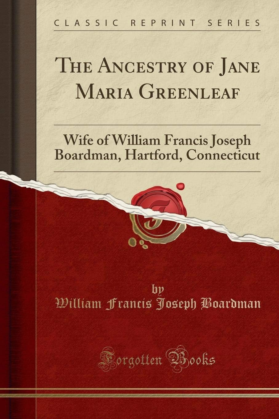 The Ancestry of Jane Maria Greenleaf: Wife of William Francis Joseph Boardman, Hartford, Connecticut (Classic Reprint)