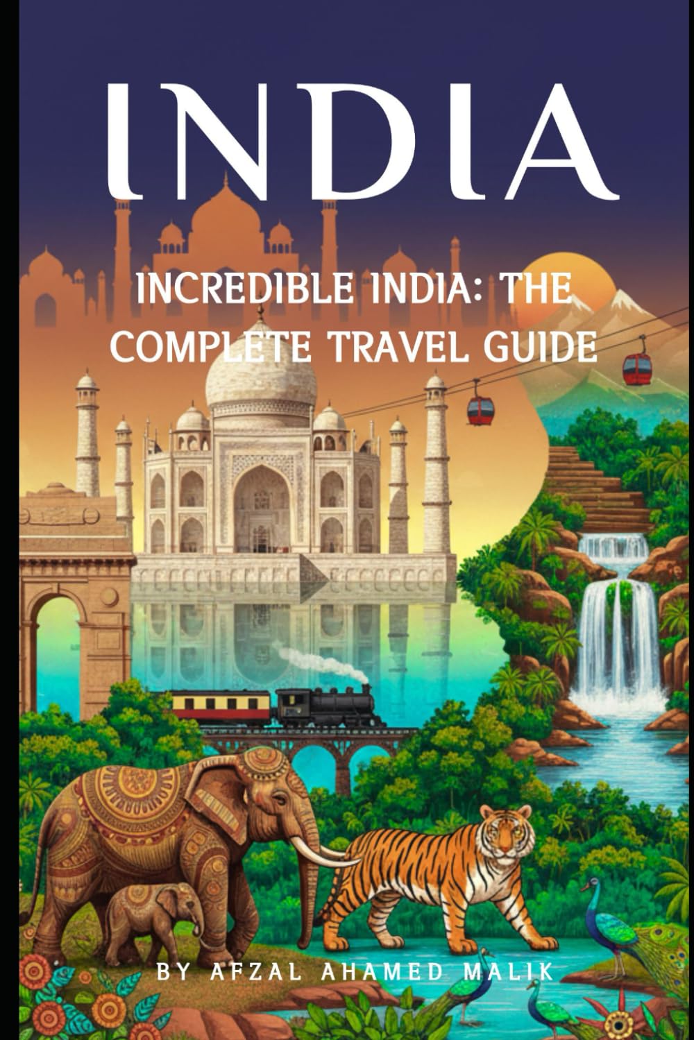 Incredible India The Complete Travel Guide: indian travel guide
