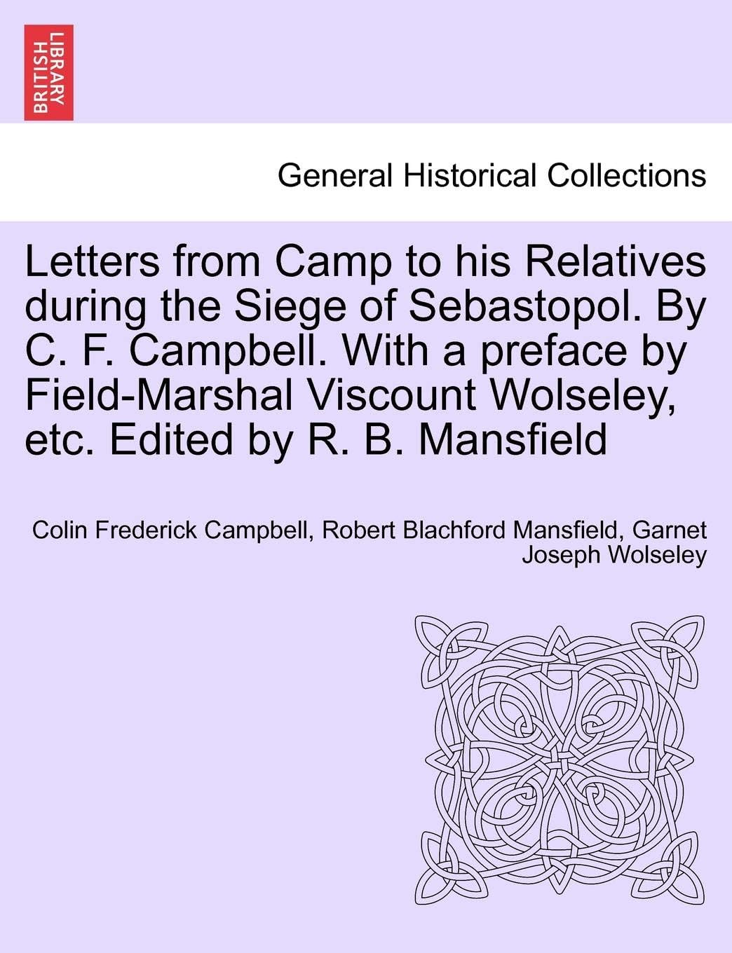 Letters from Camp to His Relatives During the Siege of Sebastopol. by C. F. Campbell. with a Preface by Field-Marshal Viscount Wolseley, Etc. Edited by R. B. Mansfield