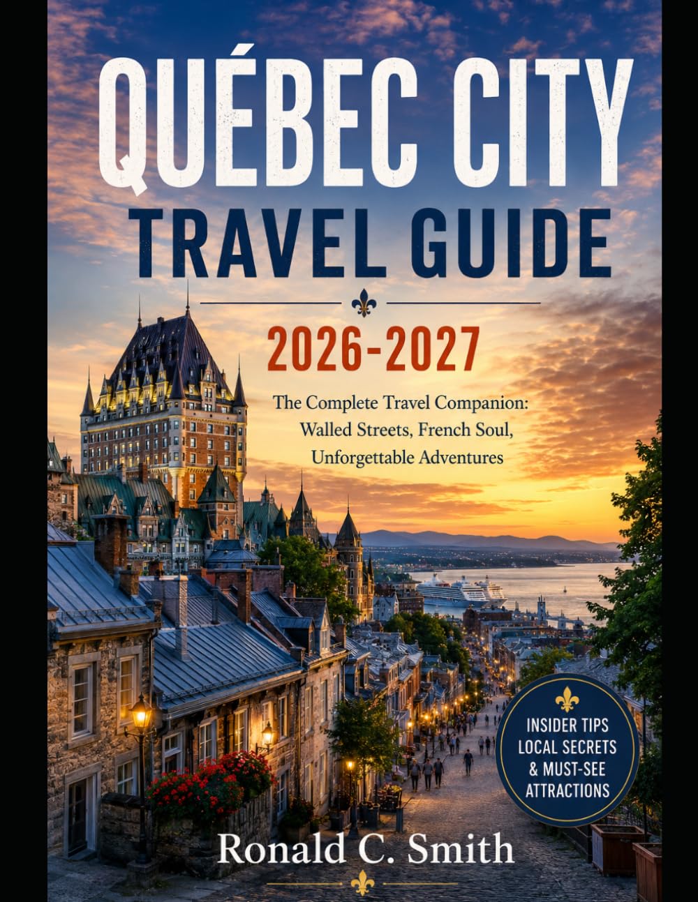 QUÈBEC CITY TRAVEL GUIDE 2026-2027: The Complete Travel Companion: Walled Streets, French Soul, Unforgettable Adventures