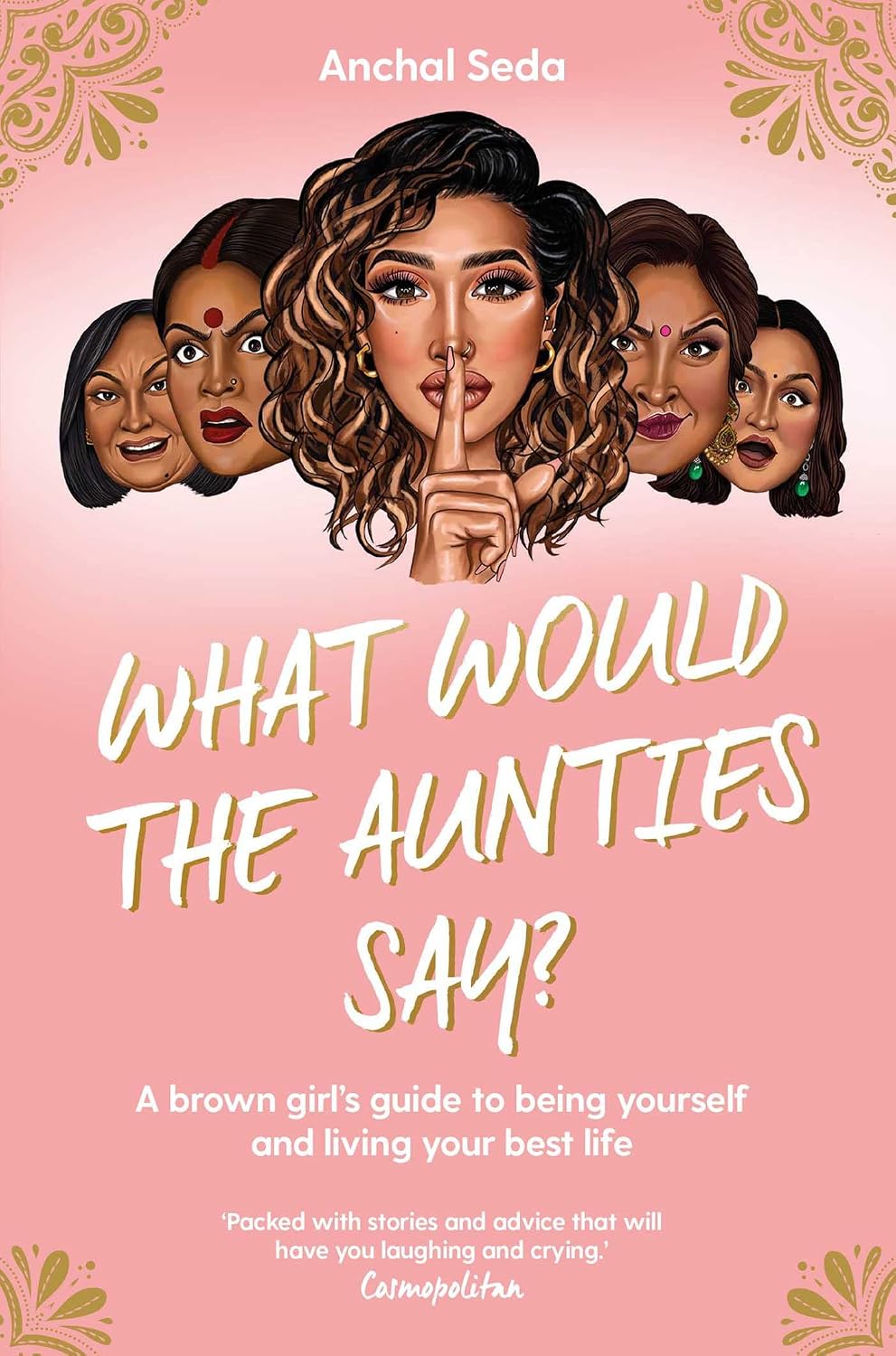 What Would the Aunties Say?: A brown girl's guide to being yourself and living your best life