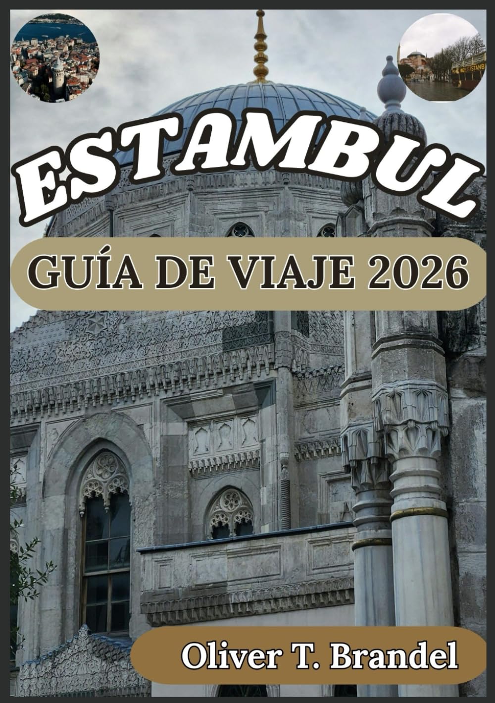 ESTAMBUL GUÍA DE VIAJE 2026: Descubriendo el pasado de Estambul, su encanto atemporal, su futuro dinámico y sus lugares emblemáticos (Guías de navegación mundial de Oliver T. Brandel)
