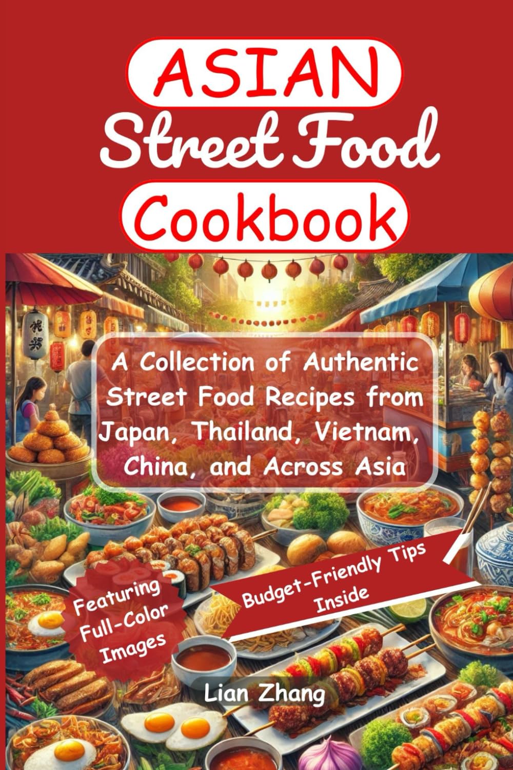 Asian Street Food Cookbook: A Collection of Authentic Street Food Recipes from Japan, Thailand, Vietnam, China, and Across Asia