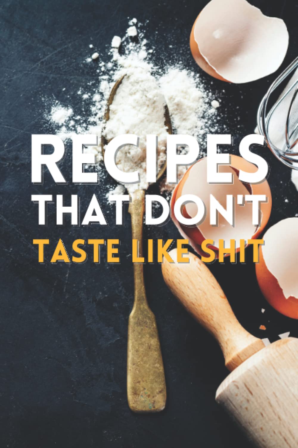 Recipes That Don't Taste like Shit: Recipe Blank Book to Write in Favorite Recipes and Notes, Record All Your Favorite Recipes, Funny and Cute Empty Cookbook Gift for Cooking and Baking Men or Women