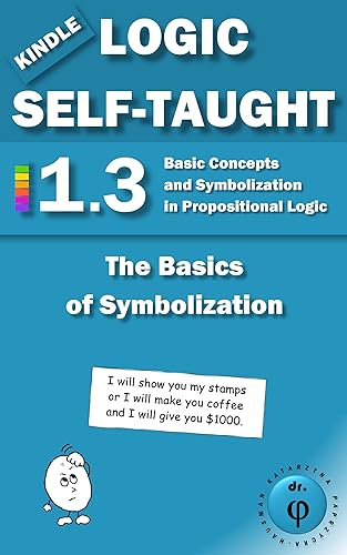 The Basics of Symbolization: Basic Concepts and Symbolization in Propositional Logic: Unit 1.3 (Kindle Logic Self-Taught Book 3)