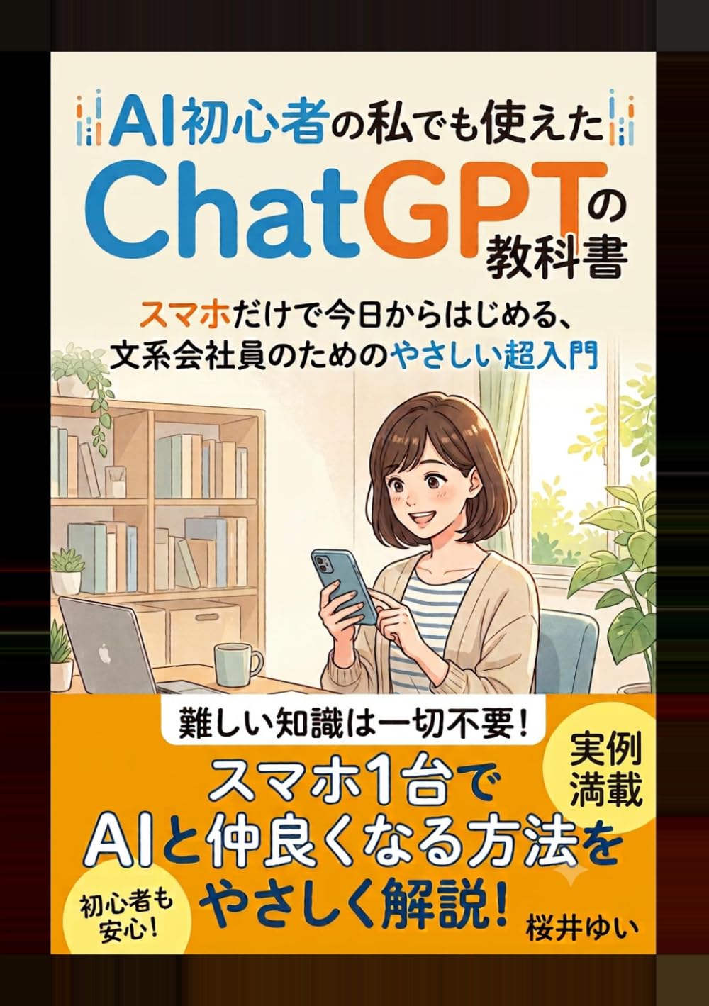 AI初心者の私でも使えたChatGPTの教科書: スマホだけで今日からはじめる、文系会社員のためのやさしい超入門 (やさしいAIツール入門シリーズ)