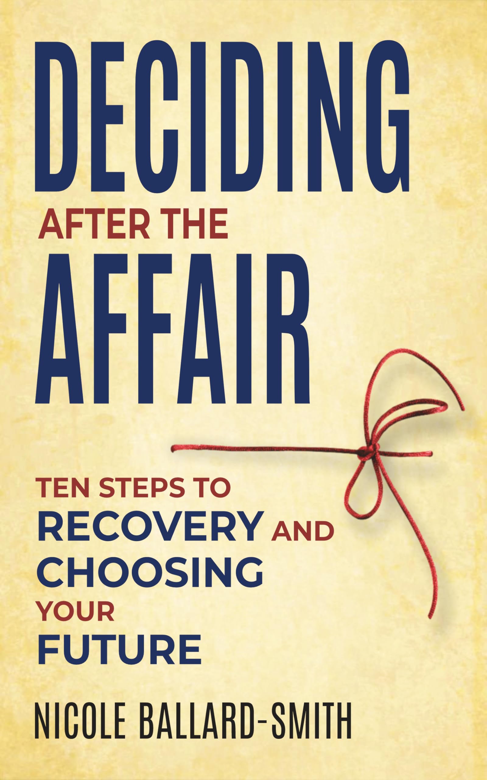Deciding After The Affair : Ten Steps to Healing and Choosing Your Future After Infidelity