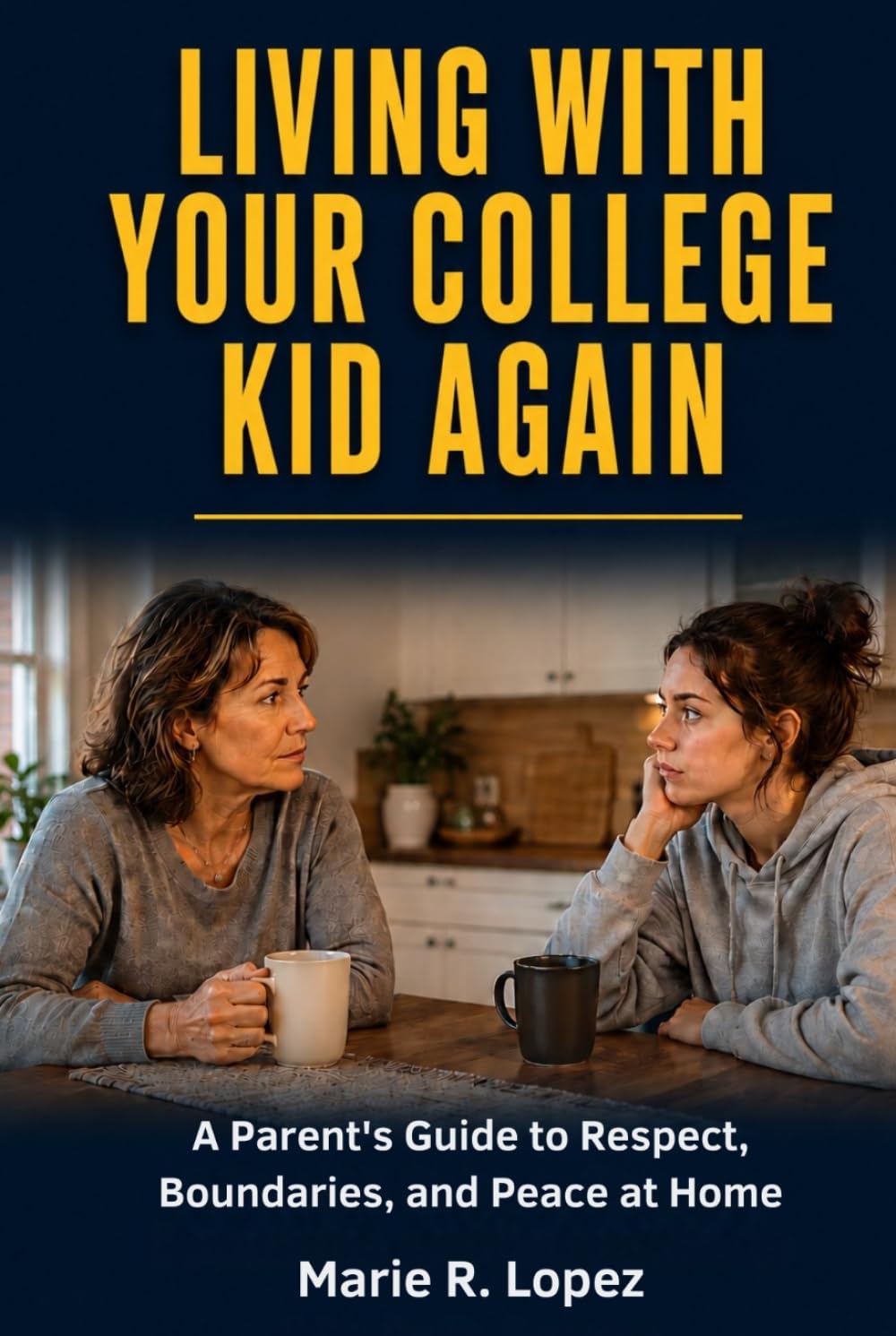 LIVING WITH YOUR COLLEGE KID AGAIN: A Parent's Guide to Respect, Boundaries, and Peace at Home
