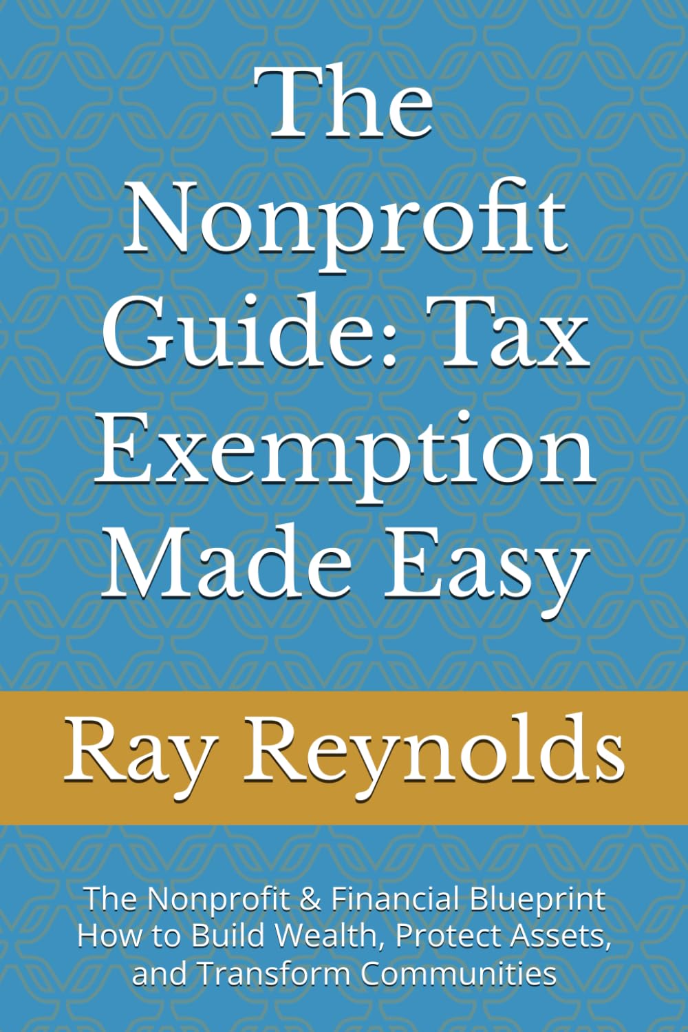 The Nonprofit Guide: Tax Exemption Made Easy: The Nonprofit & Financial Blueprint How to Build Wealth, Protect Assets, and Transform Communities