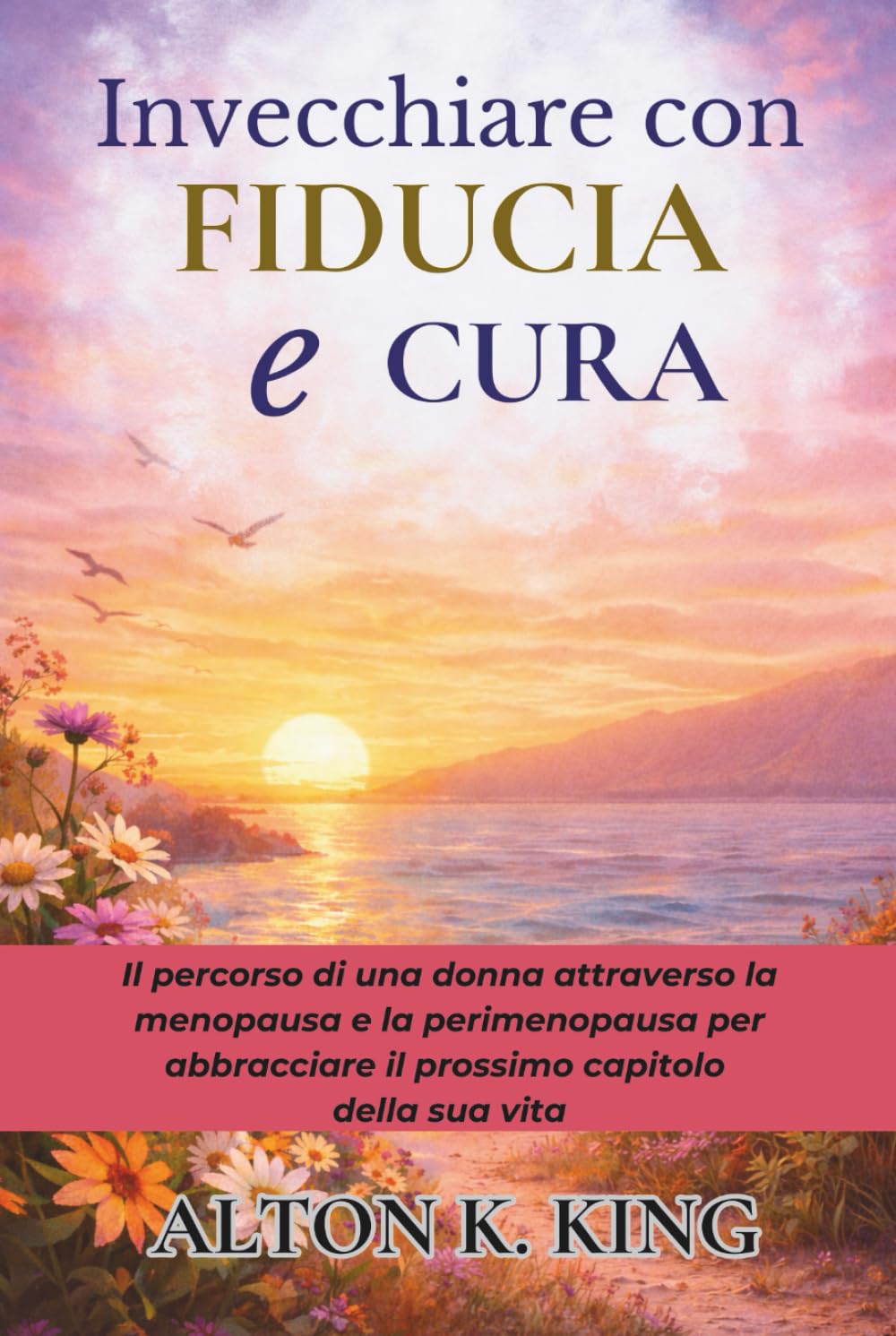 Invecchiare con Fiducia e Cura: Il percorso di una donna attraverso la menopausa e la perimenopausa per abbracciare il prossimo capitolo della sua vita