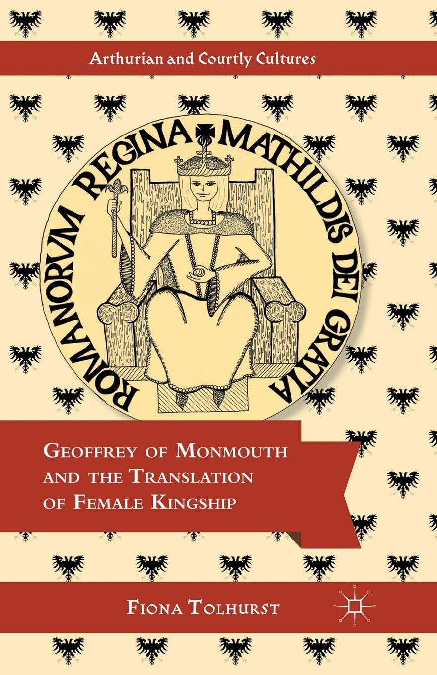 Geoffrey of Monmouth and the Translation of Female Kingship (Arthurian and Courtly Cultures)