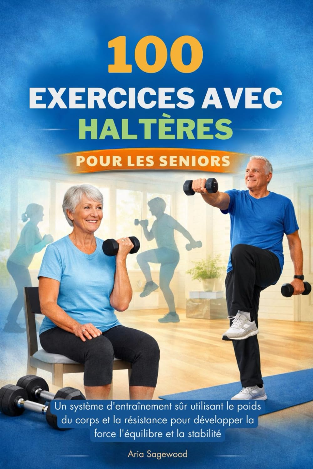 100 EXERCICES AVEC HALTÈRES POUR LES SENIORS: Un système d'entraînement sûr utilisant le poids du corps et la résistance pour développer la force l'équilibre et la stabilité