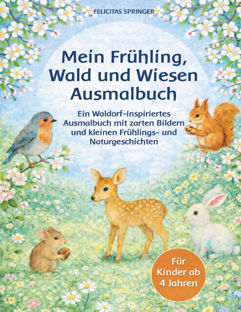 Mein Frühling, Wald und Wiesen Ausmalbuch: Ein Waldorf-inspiriertes Ausmalbuch mit zarten Bildern und kleinen Frühlings- und Naturgeschichten - Für Kinder ab 4 Jahren