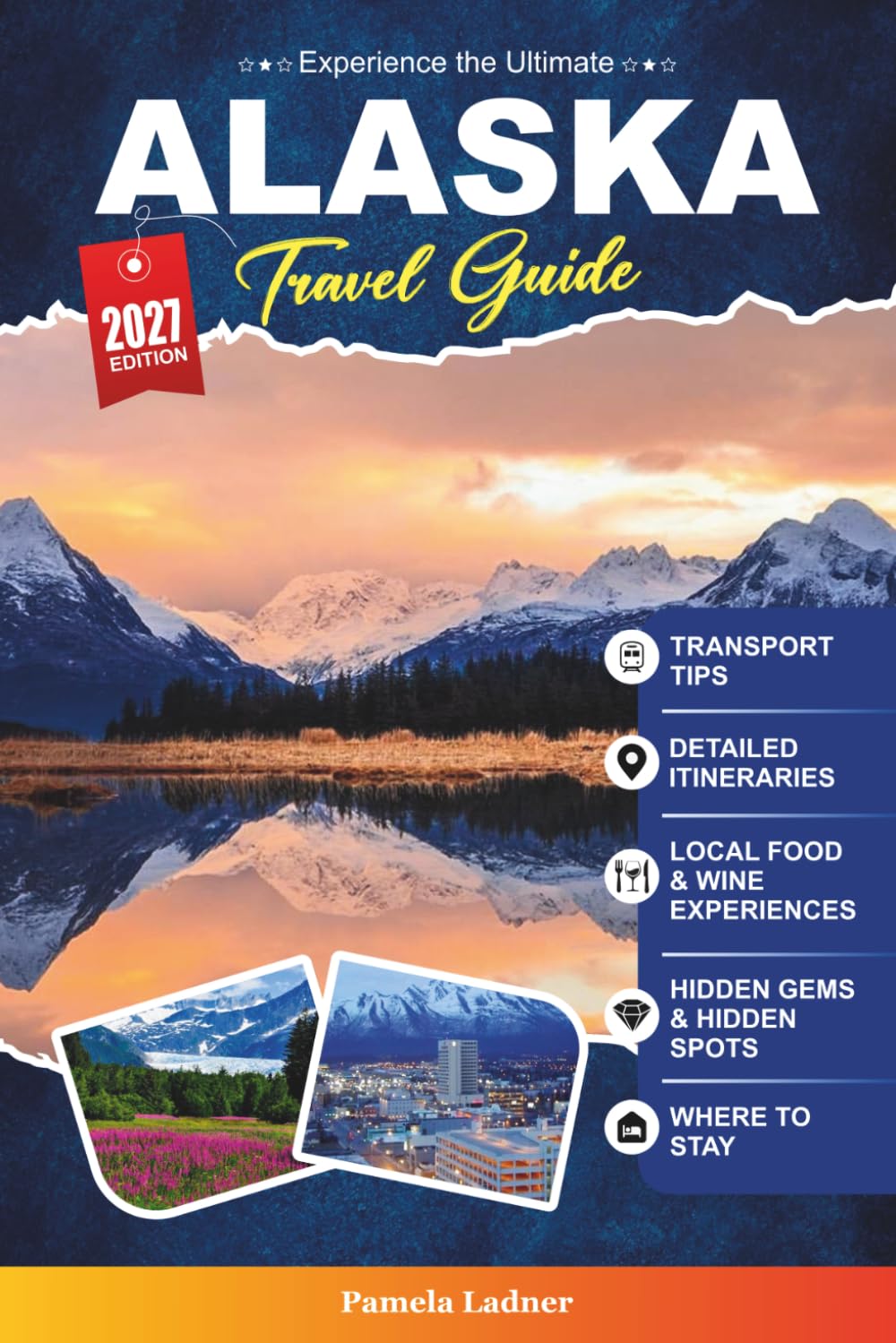 ALASKA TRAVEL GUIDE 2027: A Practical Guidebook for First-Time Visitors, Families, Solo Travelers, and Budget-Conscious Adventurers