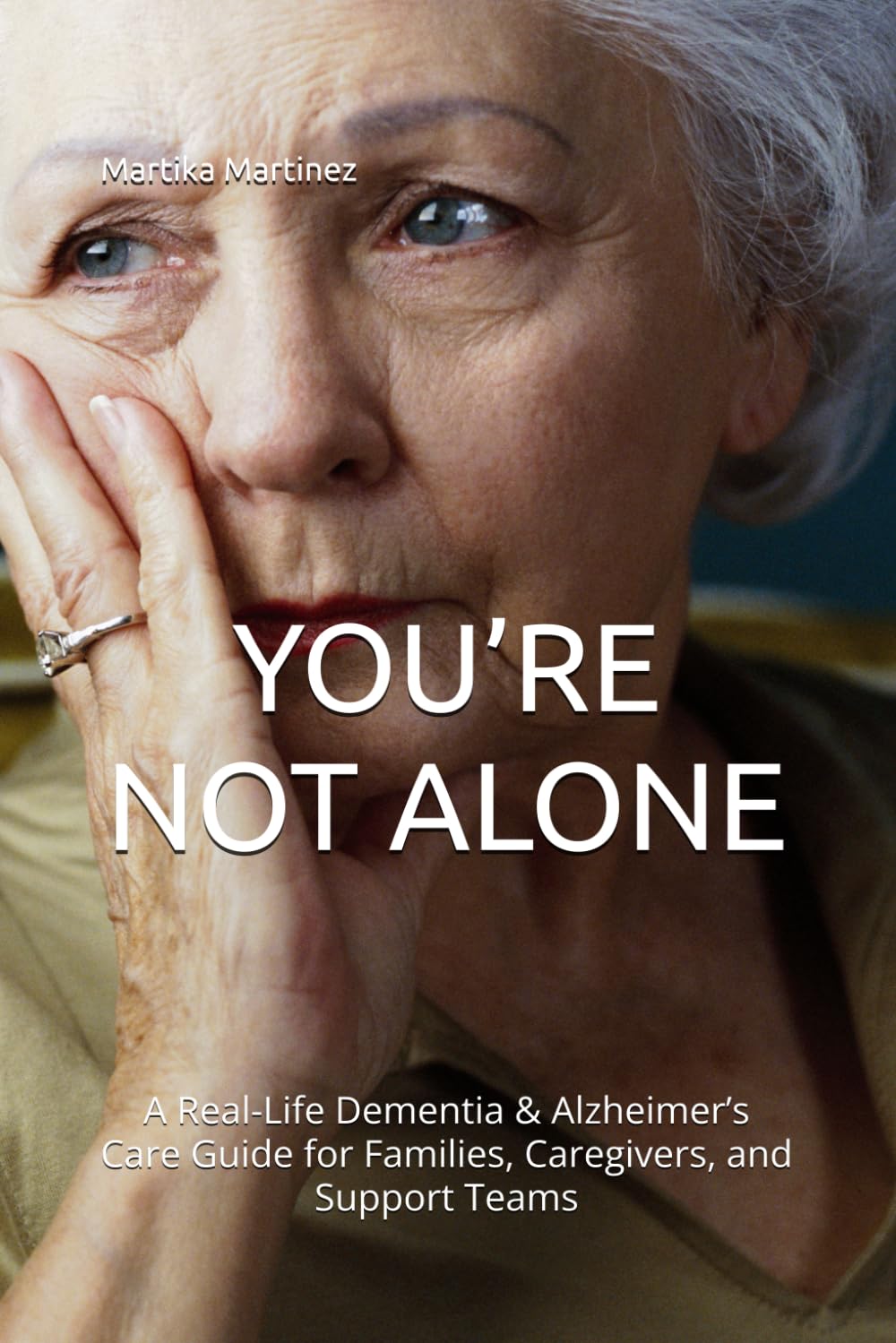 YOU’RE NOT ALONE: A Real-Life Dementia & Alzheimer’s Care Guide for Families, Caregivers, and Support Teams