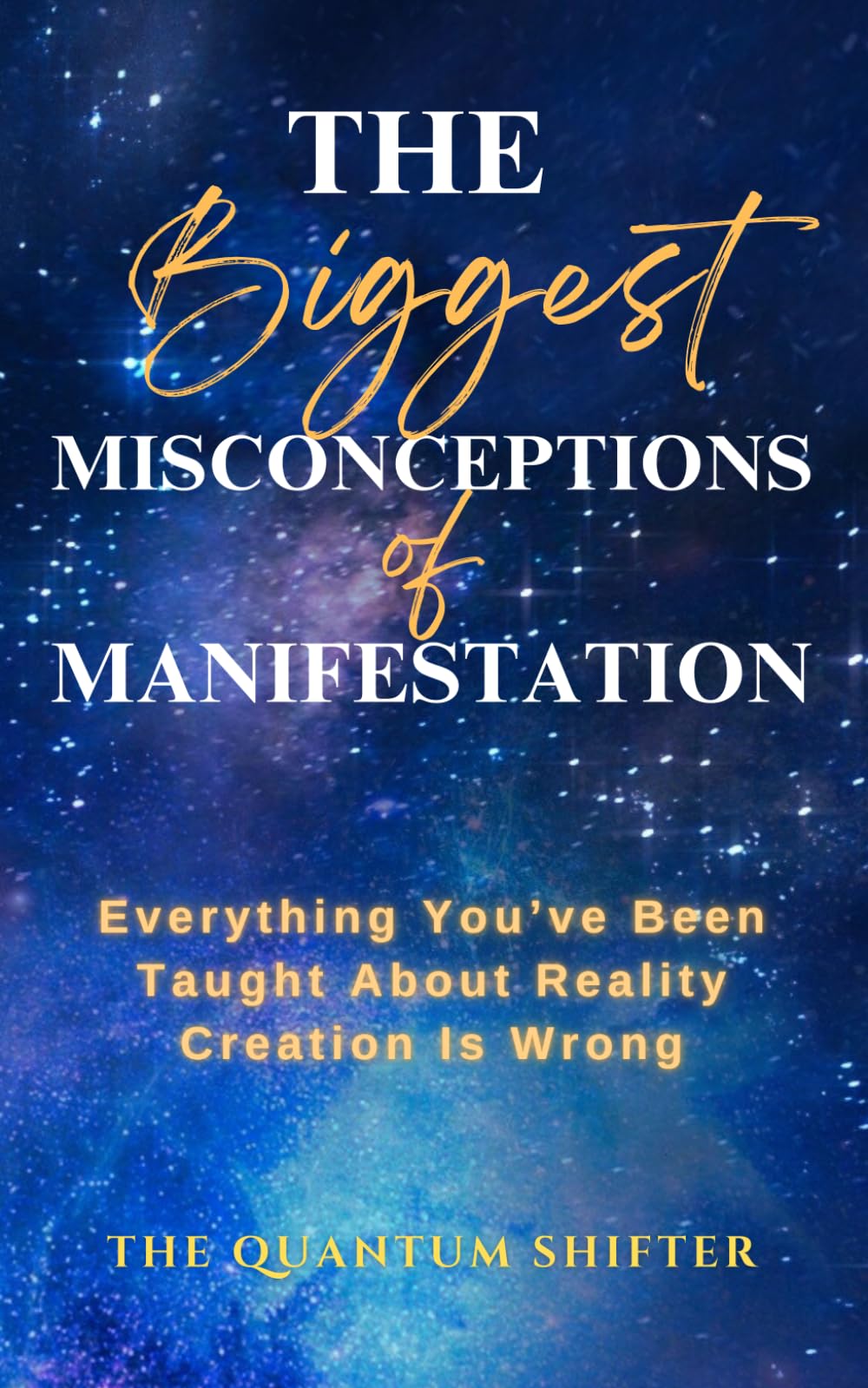 The Biggest Misconceptions About Manifestation: Everything You’ve Been Taught About Reality Creation Is Wrong (The Quantum Shifter Series)