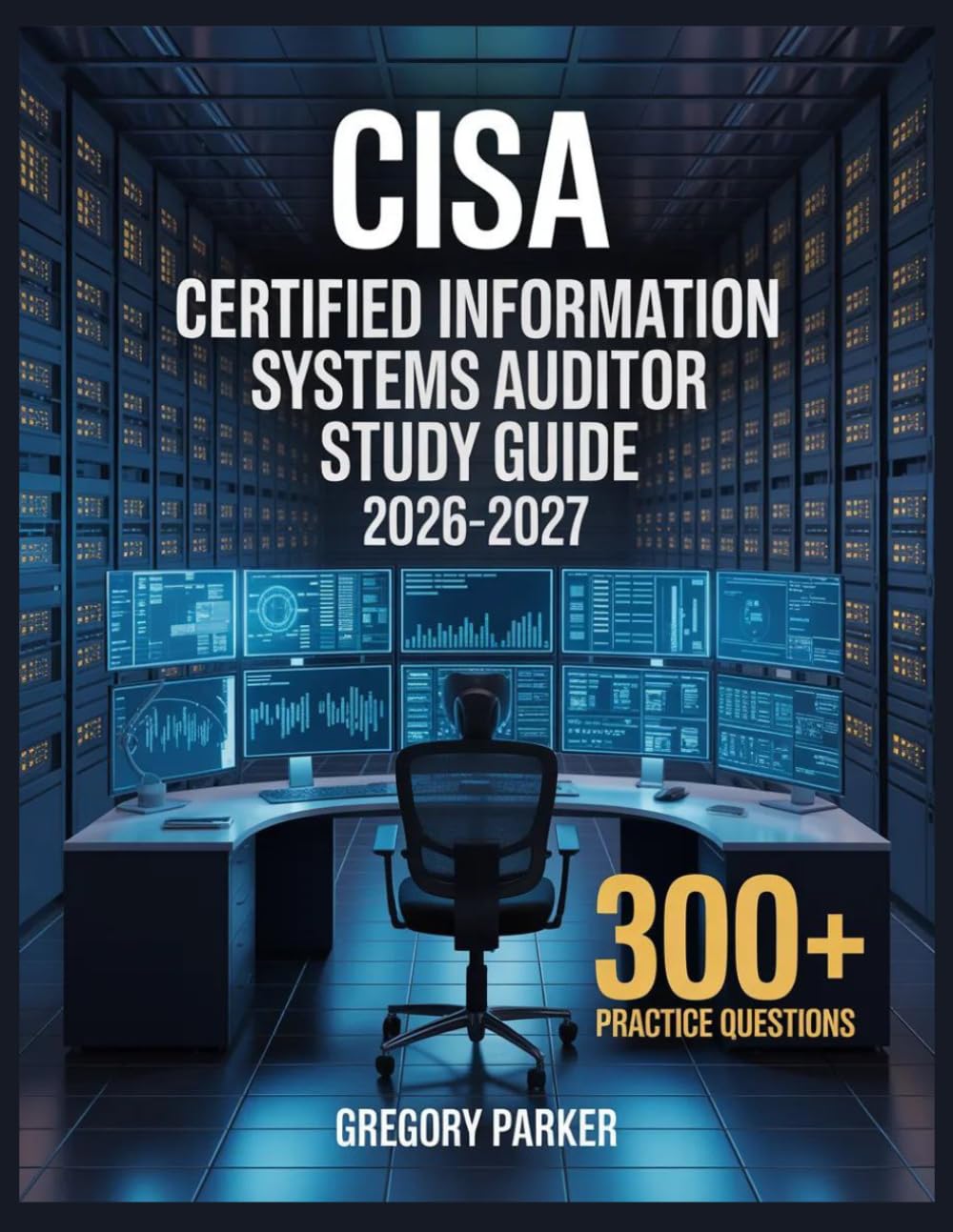 CISA Certified Information Systems Auditor Study Guide 2026-2027: Full Content Breakdown with 500+ Practice questions, Answer Keys, and Detailed Explanations