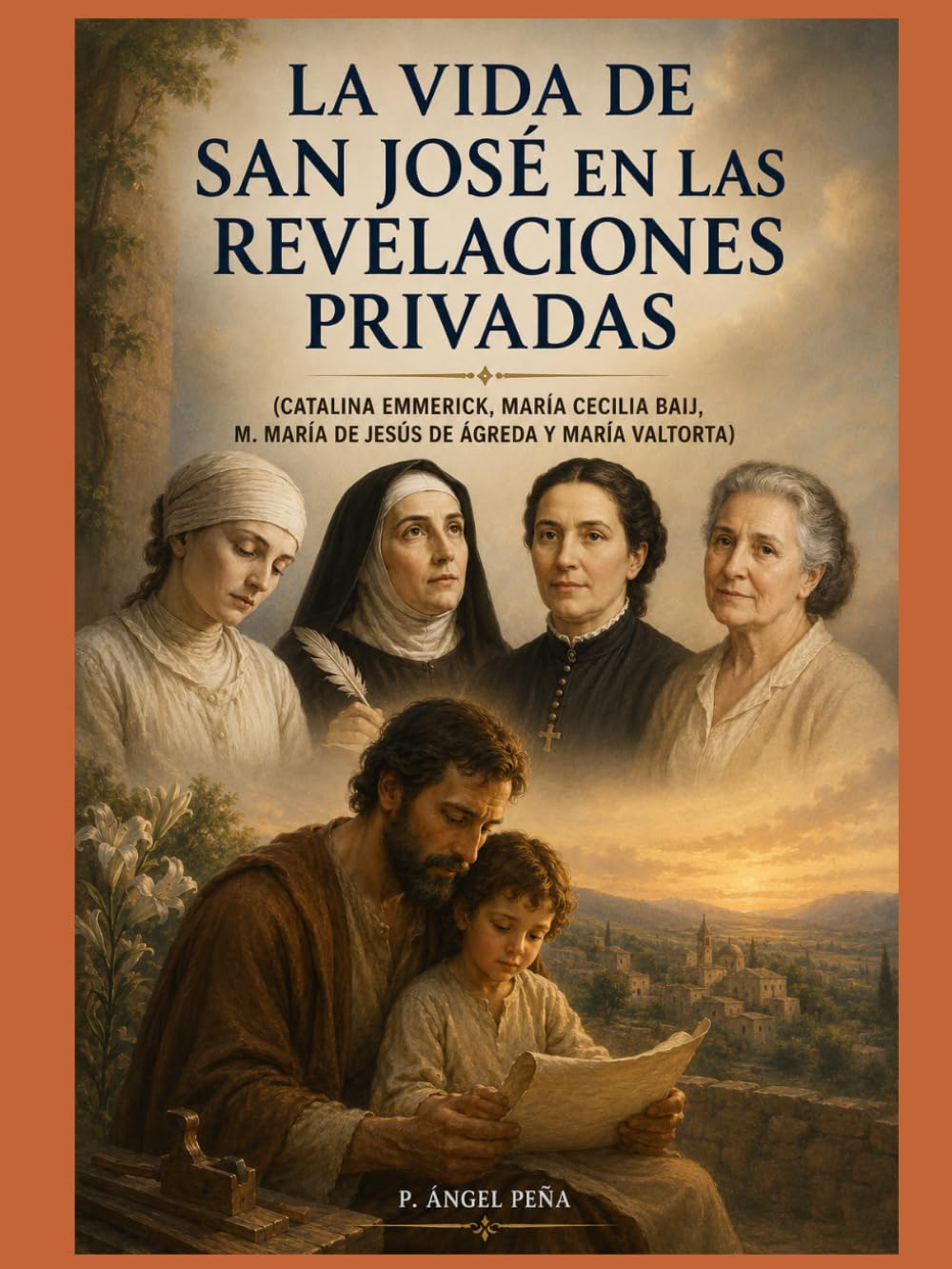 LA VIDA DE SAN JOSÉ EN LAS REVELACIONES PRIVADAS: (CATALINA EMMERICK, MARÍA CECILIA BAIJ, M. MARÍA DE DE JESÚS DE ÁGREDA Y MARÍA VALTORTA)