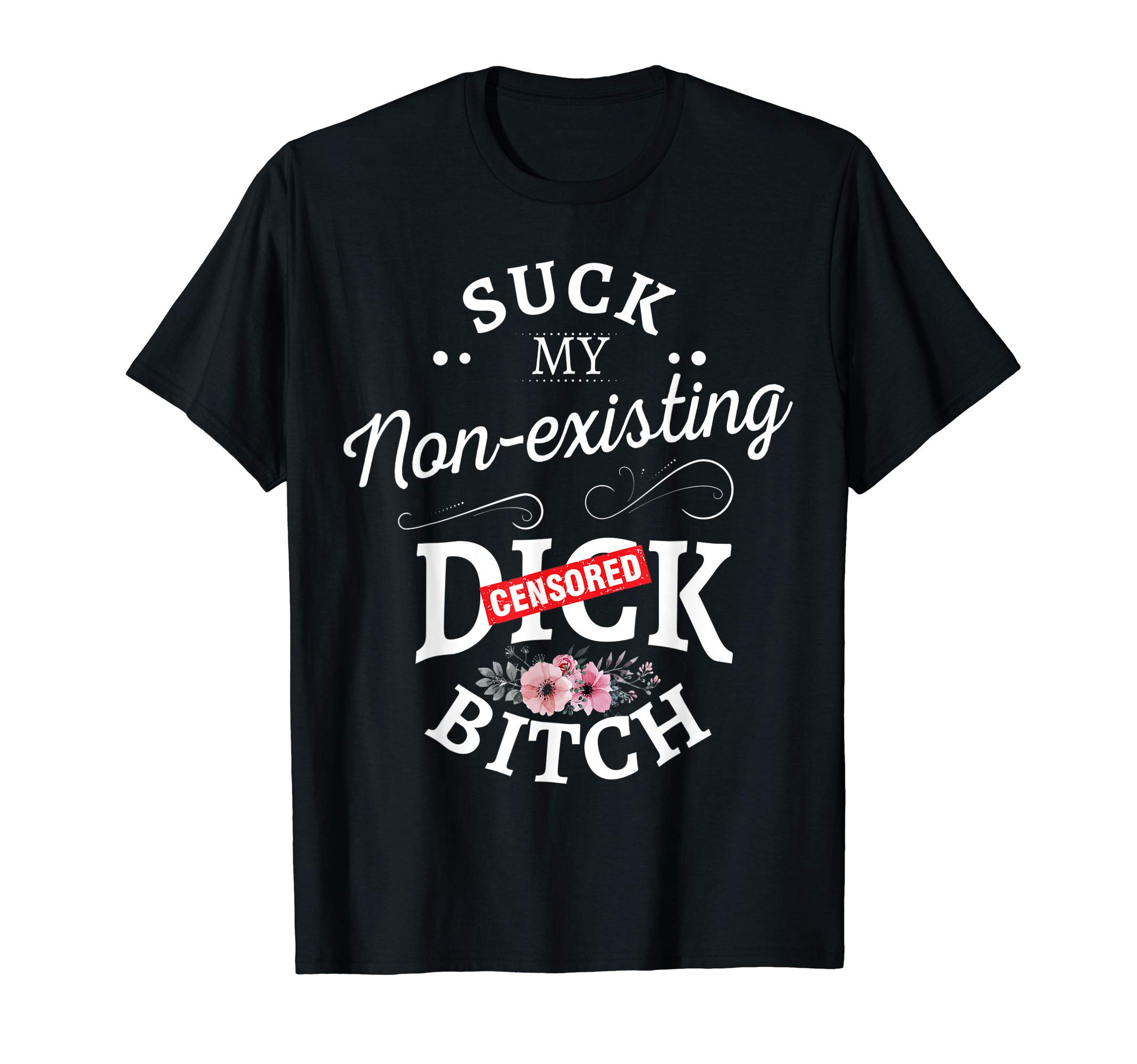 Suck my non existingdick bitch T-Shirt