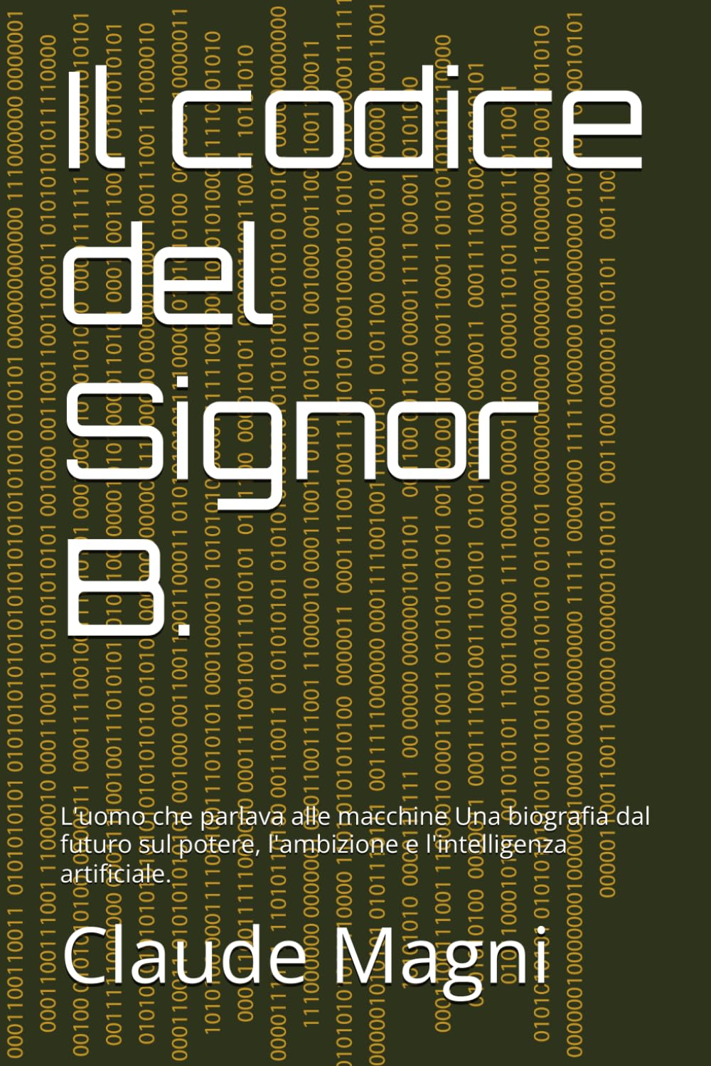 Il codice del Signor B.: L'uomo che parlava alle macchine Una biografia dal futuro sul potere, l'ambizione e l'intelligenza artificiale.