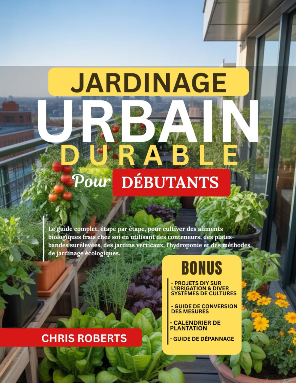 JARDINAGE URBAIN DURABLE POUR DÉBUTANTS: Le guide complet, étape par étape, pour cultiver des aliments biologiques frais chez soi en utilisant des ... l’hydroponie et des méthodes écologiques