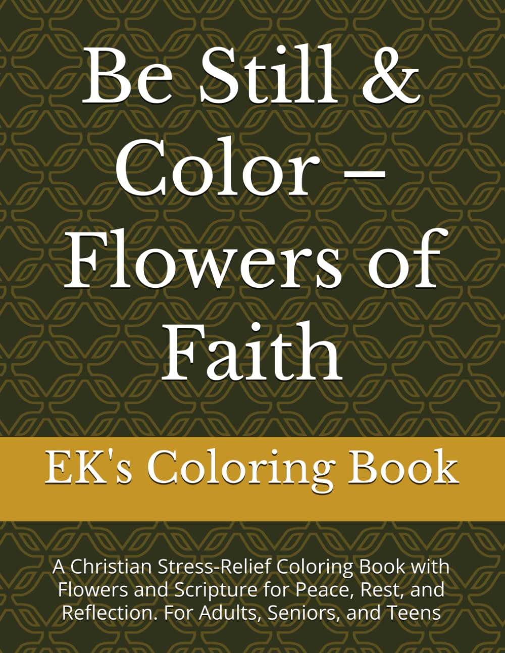 Be Still & Color – Flowers of Faith: A Christian Stress-Relief Coloring Book with Flowers and Scripture for Peace, Rest, and Reflection. For Adults, Seniors, and Teens