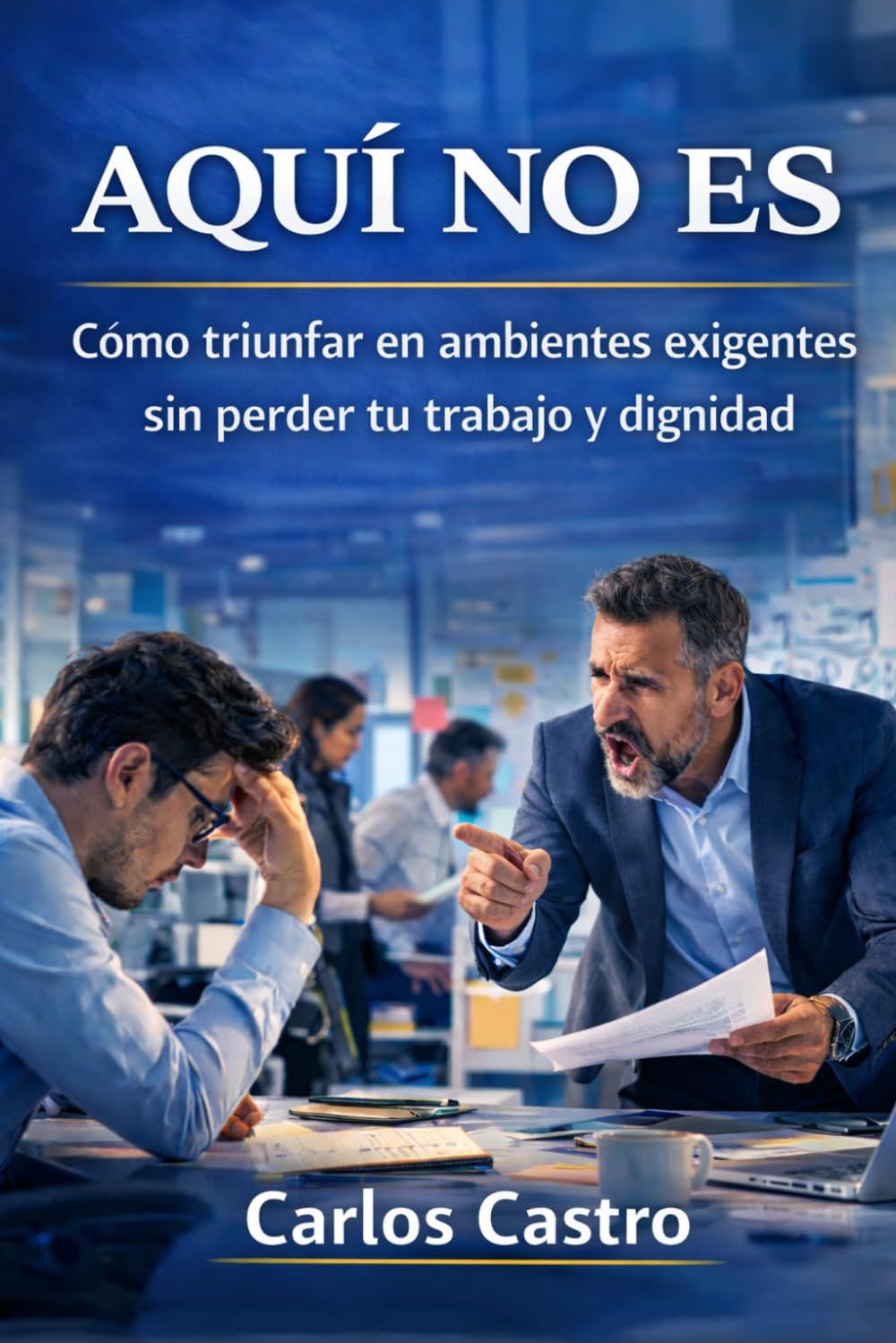 Aqui no es: Como sobrevivir en ambientes exigentes sin perder tu trabajo y dignidad