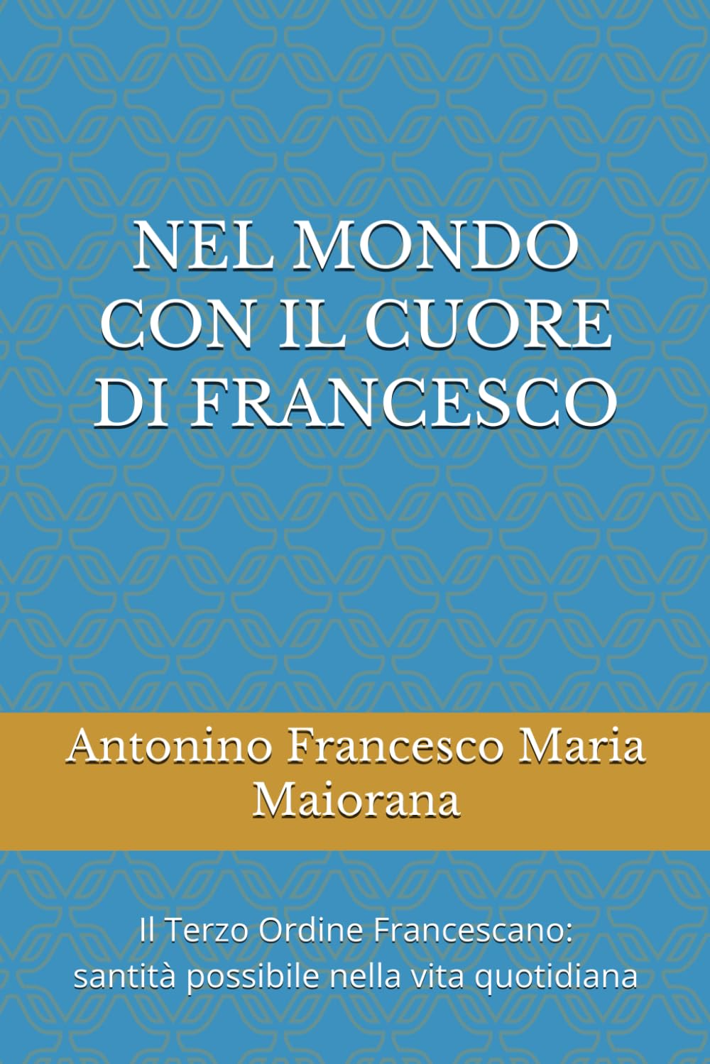NEL MONDO CON IL CUORE DI FRANCESCO: Il Terzo Ordine Francescano: santità possibile nella vita quotidiana