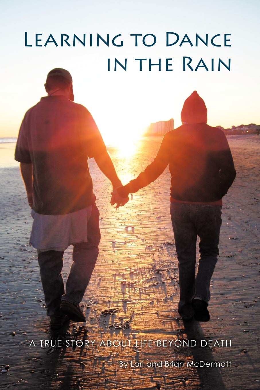 Learning To Dance In The Rain: A True Story About Life Beyond Death