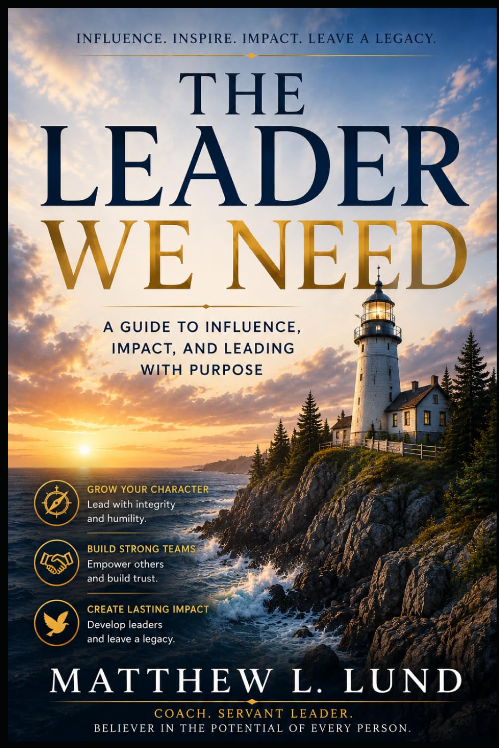 The Leader We Need - Leading with Purpose, Humility, and Courage in a Broken World: Developing Character, Building People, and Creating Lasting Influence in a World Searching for Direction