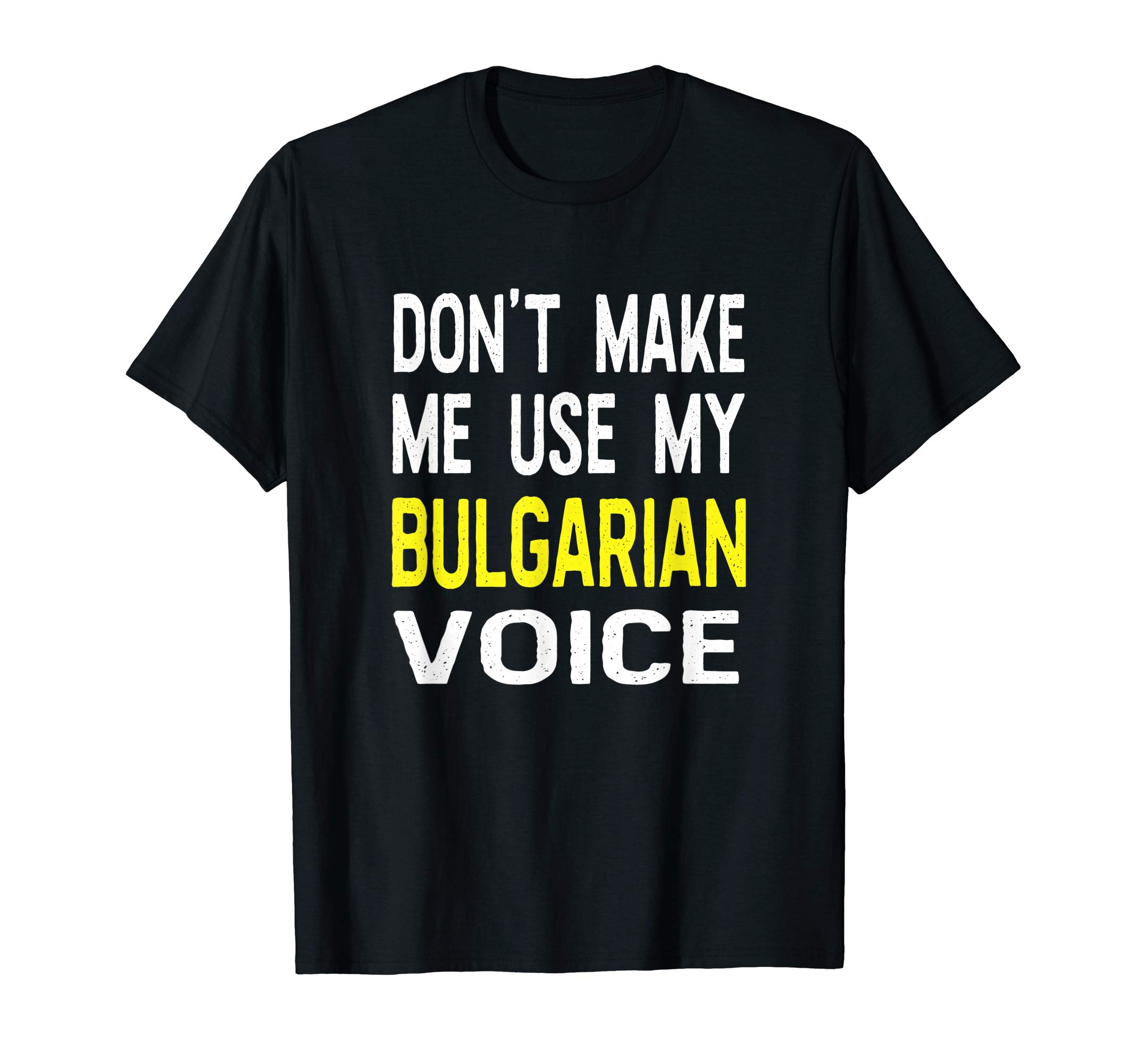 Don't Make Me Use My Bulgarian Voice Bulgaria Half American T-Shirt