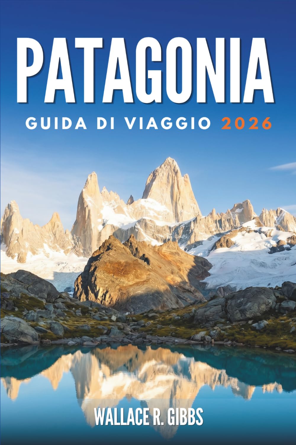 PATAGONIA GUIDA DI VIAGGIO 2026: Ghiacciai, vette e fauna, con itinerari e passaggi di frontiera
