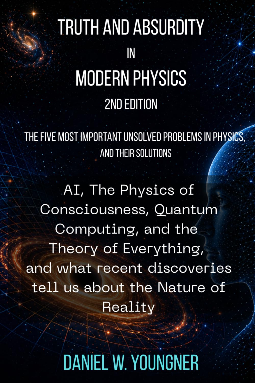 Truth and Absurdity in Modern Physics: 2nd Edition: The Five Most Important Unsolved Problems in Physics, and their Solutions