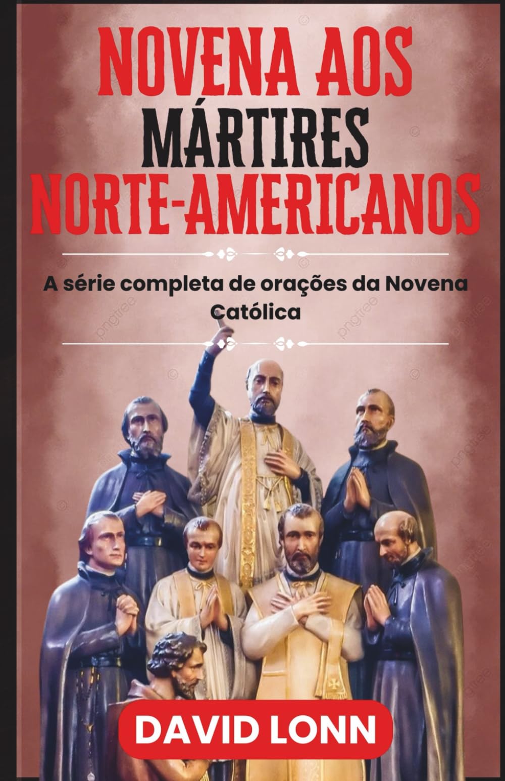 NOVENA AOS MÁRTIRES NORTE-AMERICANOS: Orações por coragem, fé e perseverança em Cristo (A série completa de orações da Novena Católica)