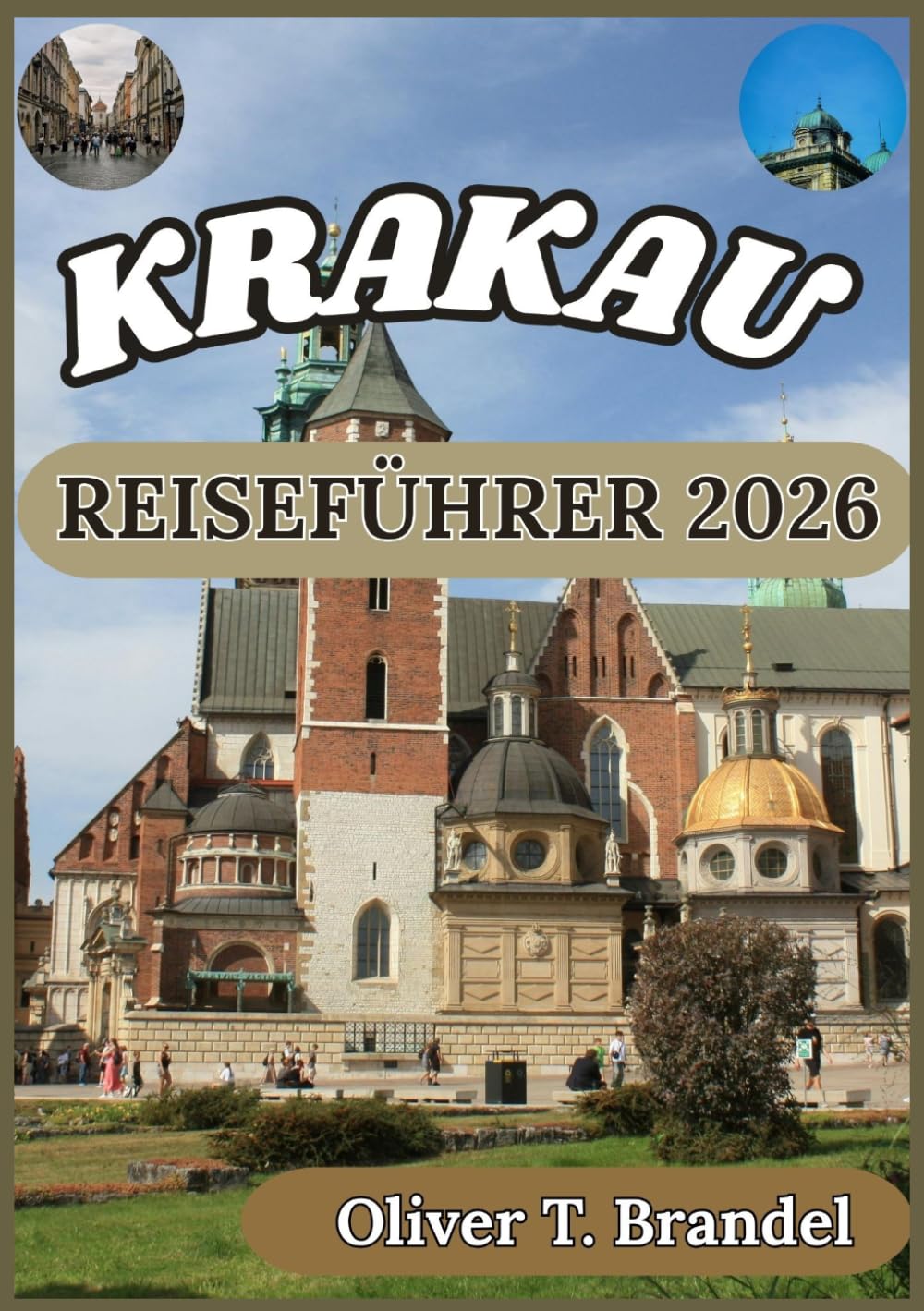 KRAKAU REISEFÜHRER 2026: Ein ausführlicher Reiseführer zu Krakaus Altstadt, jüdischem Erbe, dem lokalen Leben, Museen und Ausflugszielen in der Umgebung (Oliver T. Brandels Welt navigations führer)