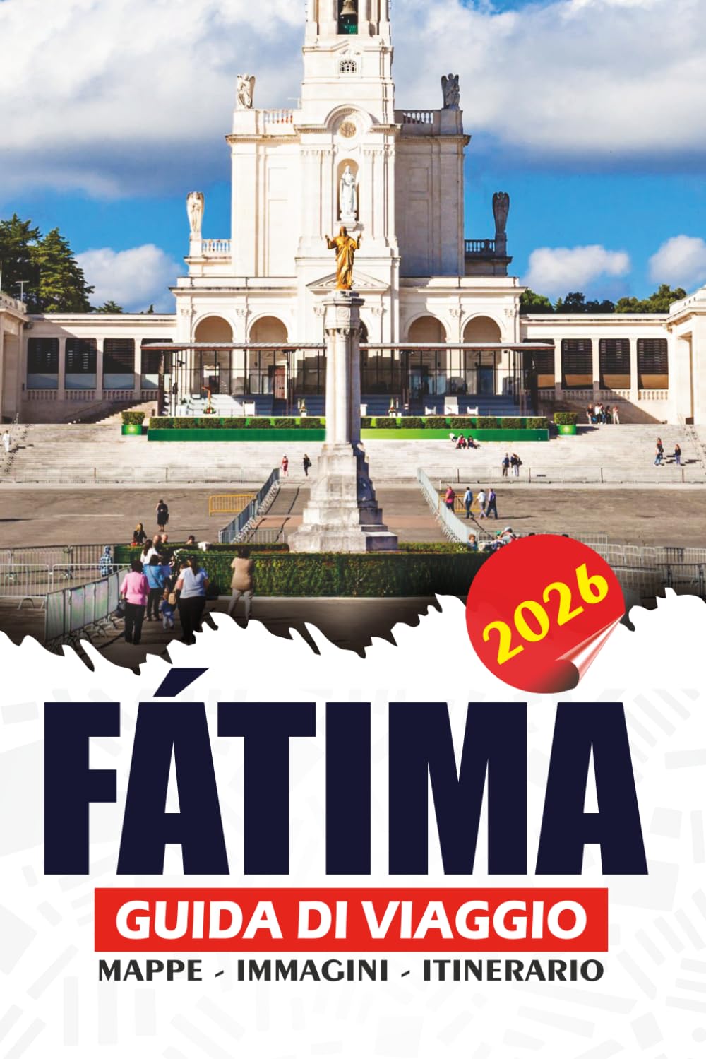 FÁTIMA GUIDA DI VIAGGIO 2026: Il tuo compagno essenziale per la sacra destinazione di pellegrinaggio del Portogallo con consigli, attrazioni ... gite di un giorno e itinerari pratici.