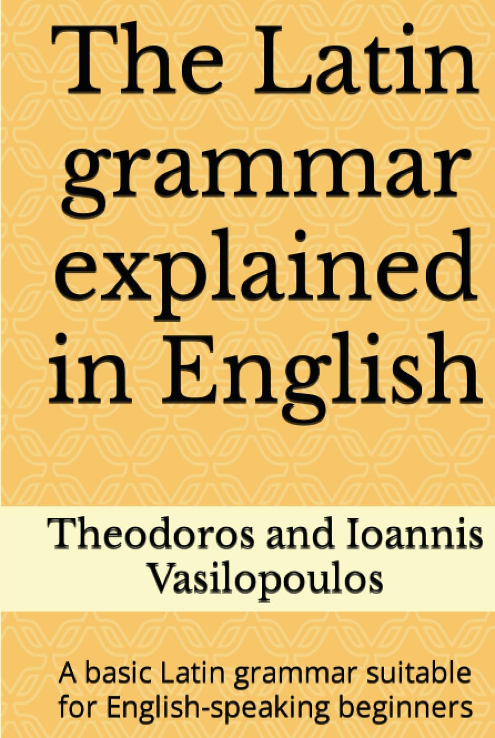 The Latin grammar explained in English: A basic Latin grammar suitable for English-speaking beginners (Practise and learn the basic grammar and vocabulary in Latin)