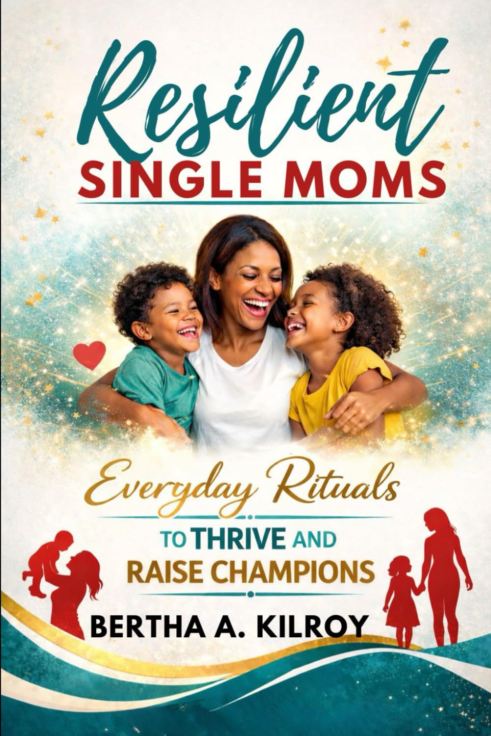 Resilient Single Moms:: Everyday Rituals to Thrive and Raise Champions