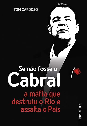 Se não Fosse o Cabral. A Máfia que Destruiu o Rio e Assalta o País
