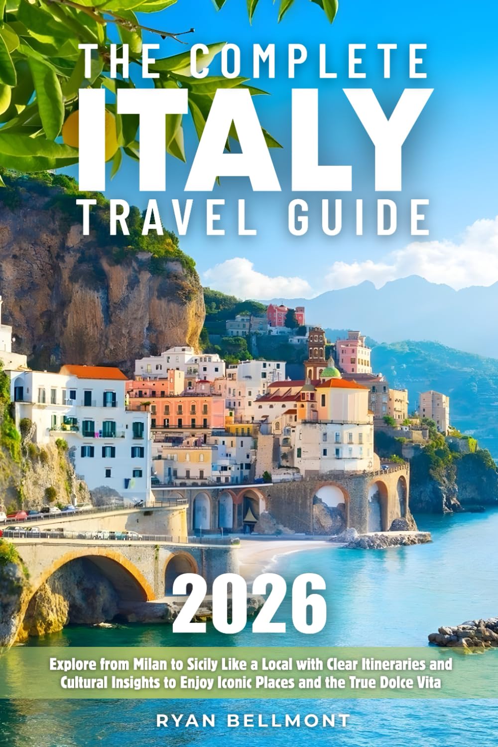 The Complete Italy Travel Guide: Explore from Milan to Sicily Like a Local with Clear Itineraries and Cultural Insights to Enjoy Iconic Places and the True Dolce Vita      Paperback – March 2, 2026