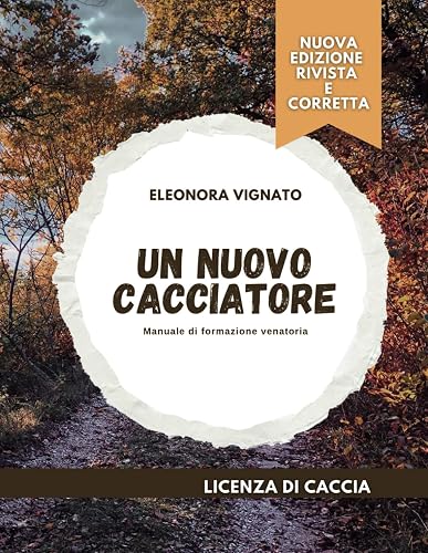 Un nuovo Cacciatore - NUOVA EDIZIONE!: Manuale di preparazione per la licenza di caccia