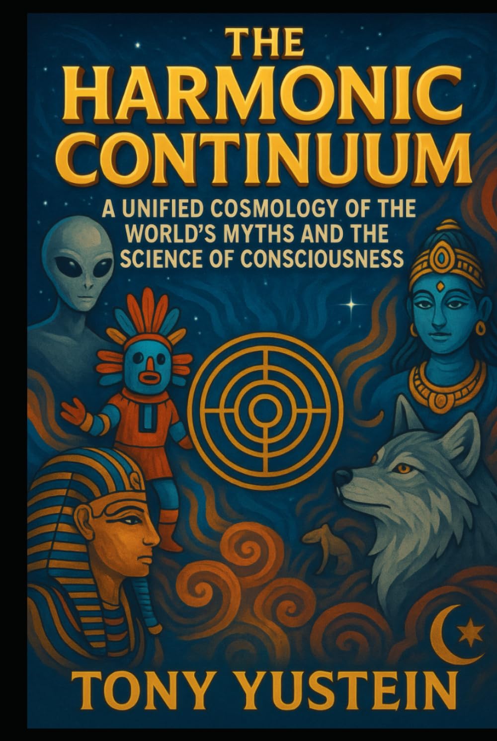 The Harmonic Continuum: A Unified Cosmology of the World’s Myths and the Science of Consciousness