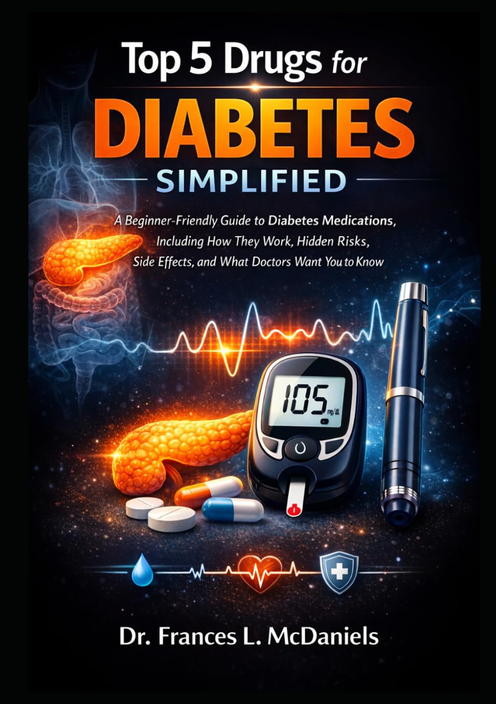 Top 5 Drugs Simplified for Diabetes: A Beginner-Friendly Guide to Diabetes Medications, Including How They Work, Hidden Risks, Side Effects, and What Doctors Want You to Know
