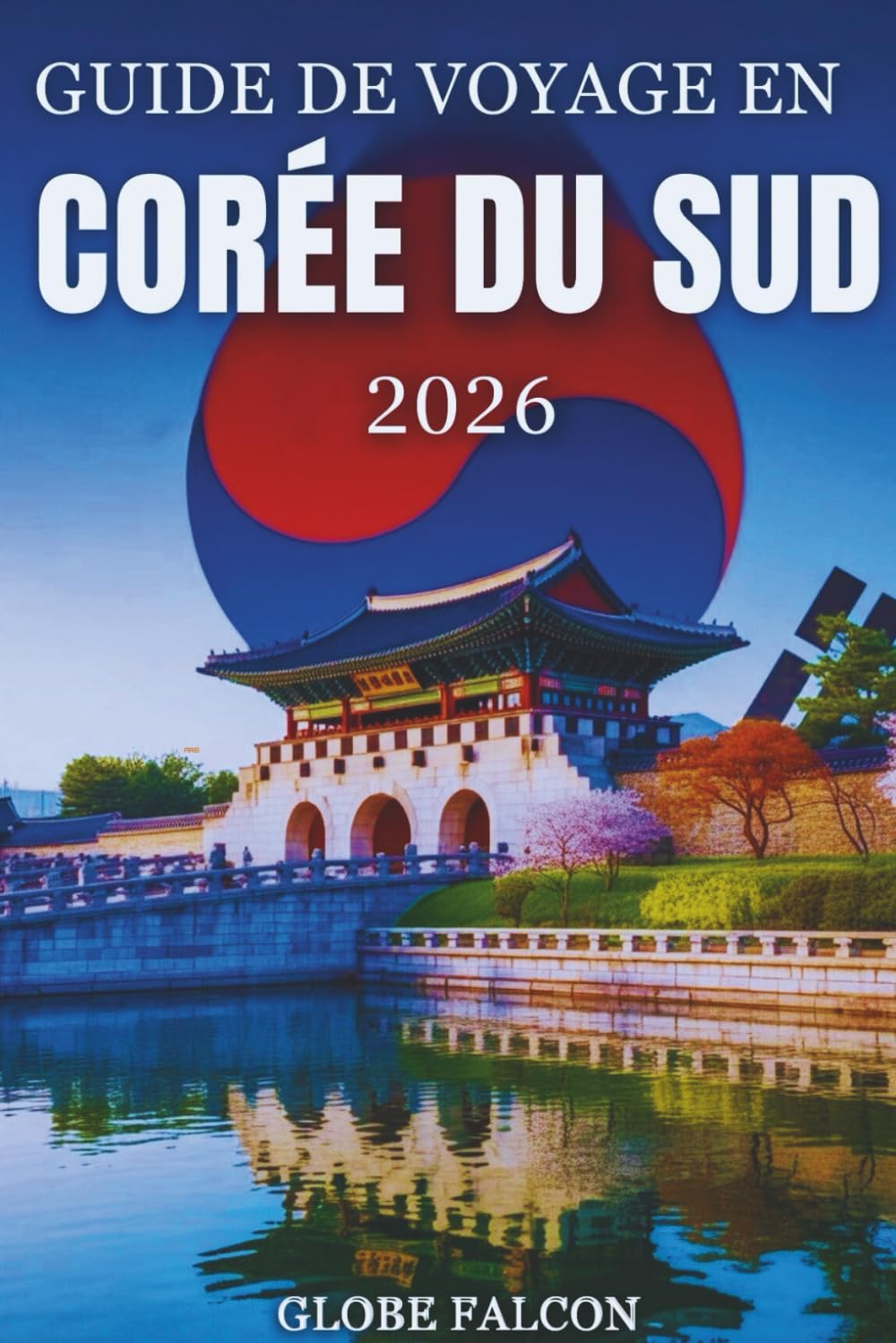 GUIDE DE VOYAGE EN CORÉE DU SUD 2026: Secrets locaux et expériences inoubliables pour les voyageurs novices et confirmés