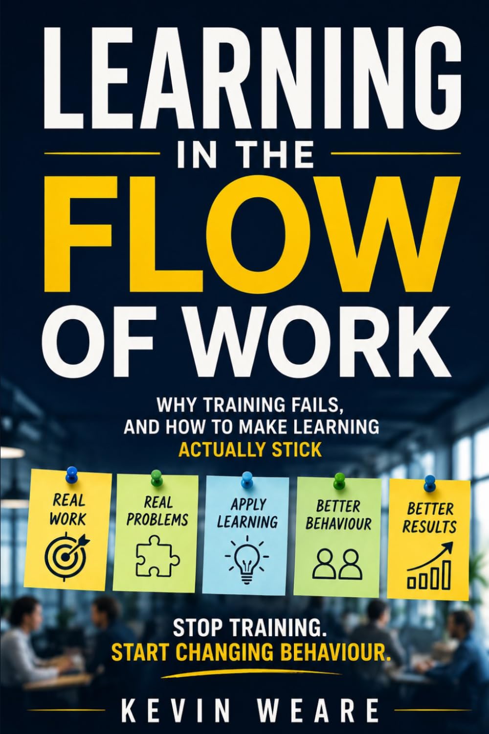 Learning in the Flow of Work: Why Training Fails - and How to Make Learning Actually Stick 'Stop training. Start changing behaviour'