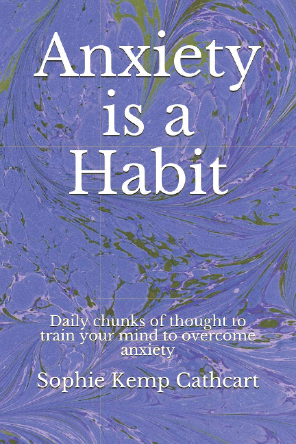 Anxiety is a Habit: Daily chunks of thought to train your mind to overcome anxiety