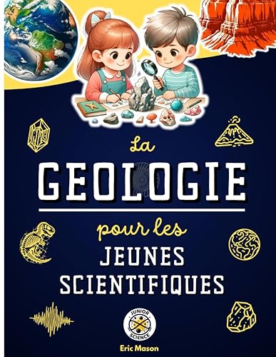 La géologie pour les jeunes scientifiques: Les sciences de la Terre expliquées aux enfants : roches, volcanisme, séismes, tectonique des plaques, fossiles, minéraux....