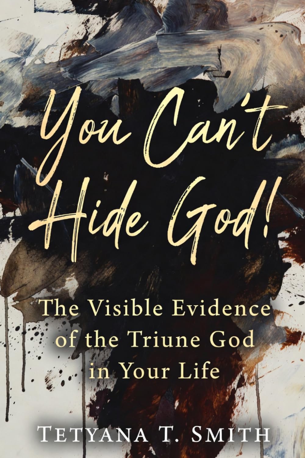 You Can’t Hide God!: The Visible Evidence of the Triune God in Your Life