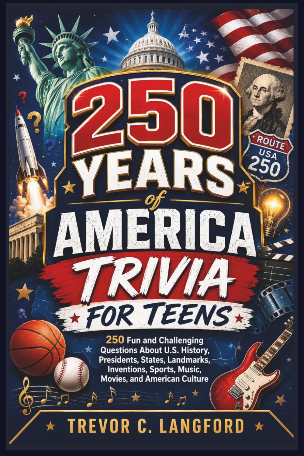 250 Years of America Trivia for Teens: 250 Fun and Challenging Questions About U.S. History, Presidents, States, Landmarks, Inventions, Sports, Music, Movies, and American Culture